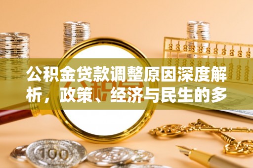 印江公积金贷款调整原因深度解析，政策、经济与民生的多重考量