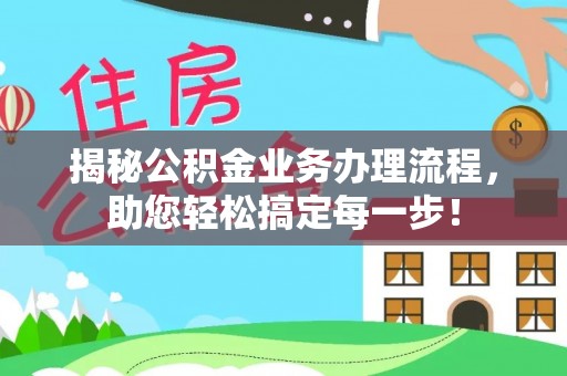 印江揭秘公积金业务办理流程，助您轻松搞定每一步！