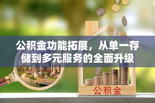 印江公积金功能拓展，从单一存储到多元服务的全面升级