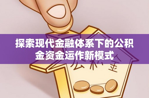 印江探索现代金融体系下的公积金资金运作新模式