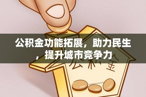 印江公积金功能拓展，助力民生，提升城市竞争力