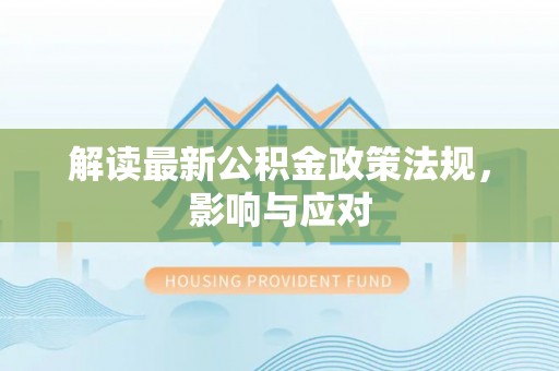 印江解读最新公积金政策法规，影响与应对