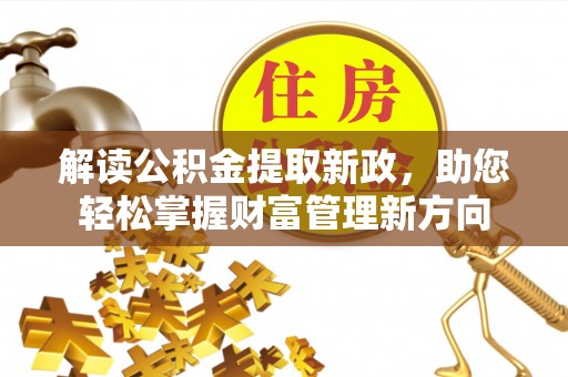印江解读公积金提取新政，助您轻松掌握财富管理新方向