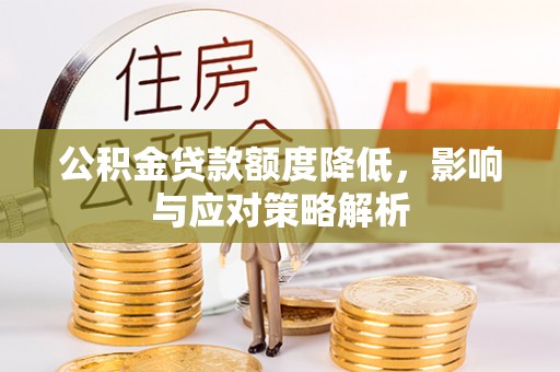 印江公积金贷款额度降低，影响与应对策略解析