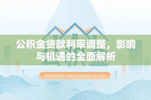 印江公积金贷款利率调整，影响与机遇的全面解析
