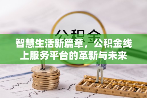 印江智慧生活新篇章，公积金线上服务平台的革新与未来