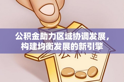 印江公积金助力区域协调发展，构建均衡发展的新引擎