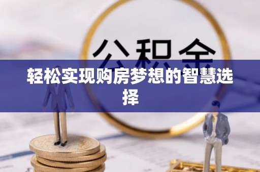 印江轻松实现购房梦想的智慧选择