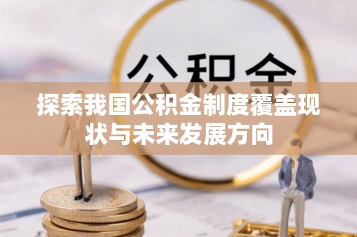 印江探索我国公积金制度覆盖现状与未来发展方向