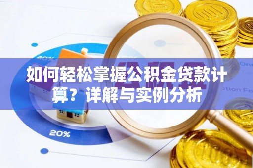 印江如何轻松掌握公积金贷款计算？详解与实例分析