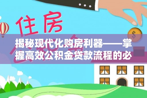 印江揭秘现代化购房利器——掌握高效公积金贷款流程的必备指南