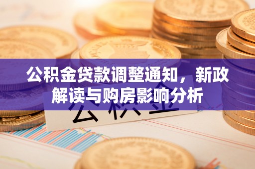 印江公积金贷款调整通知，新政解读与购房影响分析