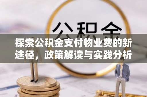 印江探索公积金支付物业费的新途径，政策解读与实践分析