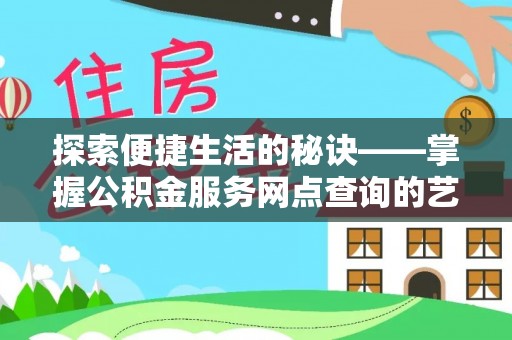 印江探索便捷生活的秘诀——掌握公积金服务网点查询的艺术