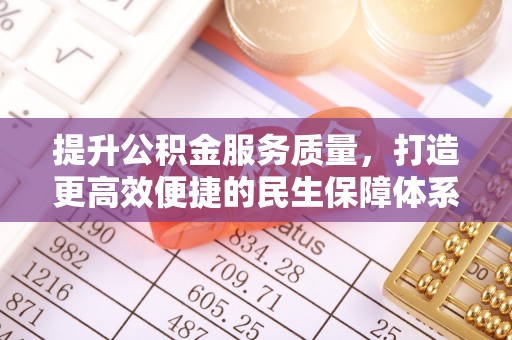 印江提升公积金服务质量，打造更高效便捷的民生保障体系
