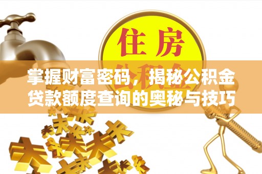 印江掌握财富密码，揭秘公积金贷款额度查询的奥秘与技巧