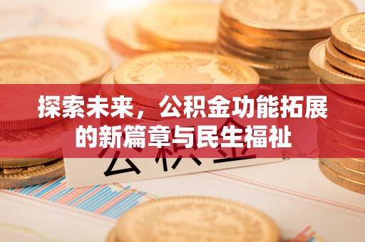 印江探索未来，公积金功能拓展的新篇章与民生福祉