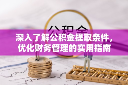 印江深入了解公积金提取条件，优化财务管理的实用指南