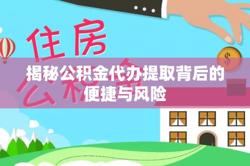 印江揭秘公积金代办提取背后的便捷与风险