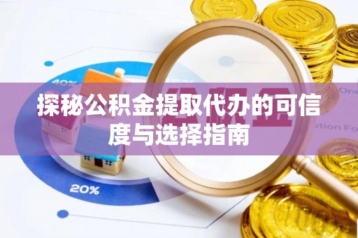 印江探秘公积金提取代办的可信度与选择指南