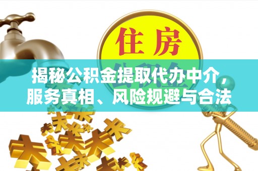 印江揭秘公积金提取代办中介，服务真相、风险规避与合法途径