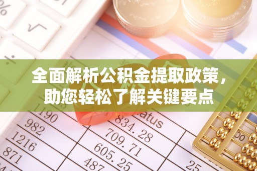 印江全面解析公积金提取政策，助您轻松了解关键要点