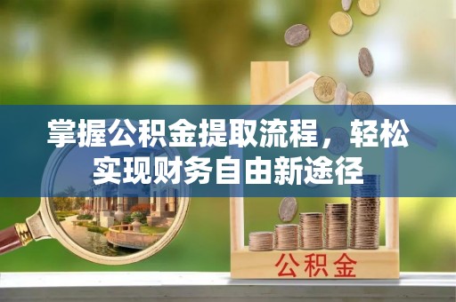 印江掌握公积金提取流程，轻松实现财务自由新途径