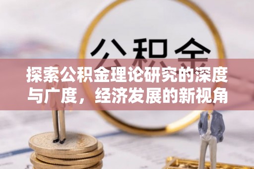 印江探索公积金理论研究的深度与广度，经济发展的新视角