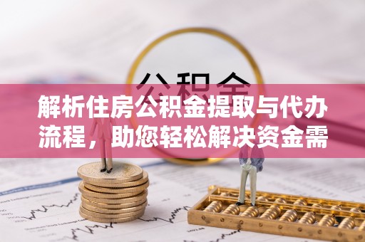 印江解析住房公积金提取与代办流程，助您轻松解决资金需求