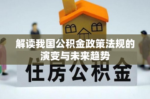 印江解读我国公积金政策法规的演变与未来趋势