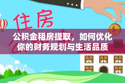 印江公积金租房提取，如何优化你的财务规划与生活品质