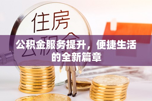 印江公积金服务提升，便捷生活的全新篇章