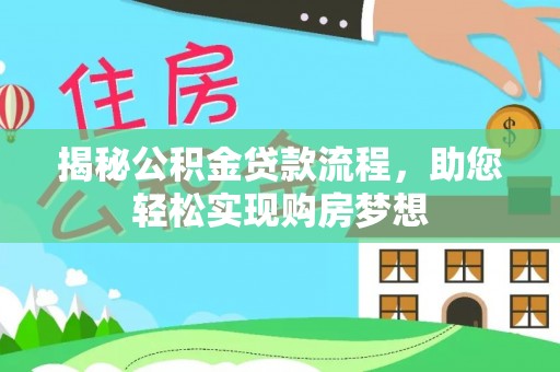 印江揭秘公积金贷款流程，助您轻松实现购房梦想