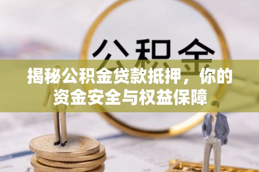 印江揭秘公积金贷款抵押，你的资金安全与权益保障