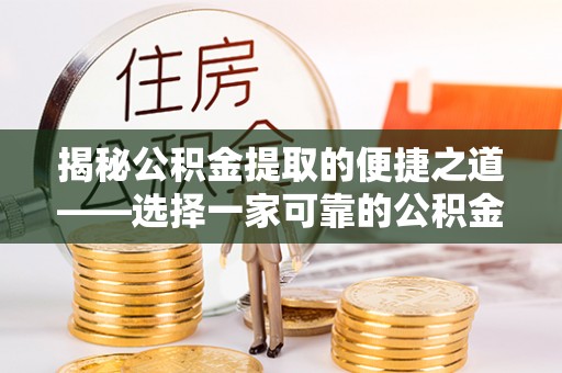 印江揭秘公积金提取的便捷之道——选择一家可靠的公积金提取代办公司