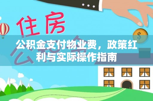 印江公积金支付物业费，政策红利与实际操作指南