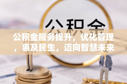 印江公积金服务提升，优化管理，惠及民生，迈向智慧未来