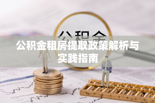 印江公积金租房提取政策解析与实践指南