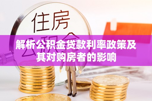 印江解析公积金贷款利率政策及其对购房者的影响