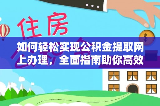 印江如何轻松实现公积金提取网上办理，全面指南助你高效完成