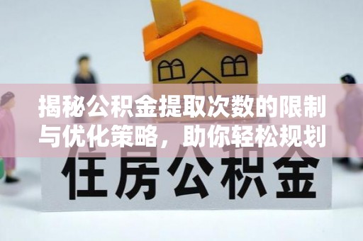 印江揭秘公积金提取次数的限制与优化策略，助你轻松规划财务未来