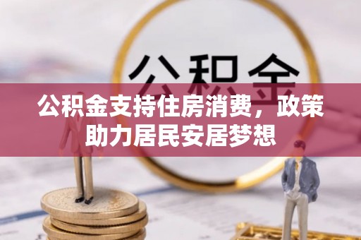 印江公积金支持住房消费，政策助力居民安居梦想