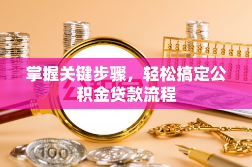 印江掌握关键步骤，轻松搞定公积金贷款流程
