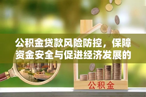 印江公积金贷款风险防控，保障资金安全与促进经济发展的平衡之道