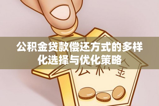 印江公积金贷款偿还方式的多样化选择与优化策略