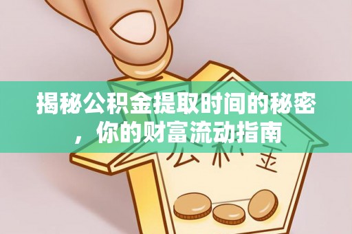 印江揭秘公积金提取时间的秘密，你的财富流动指南