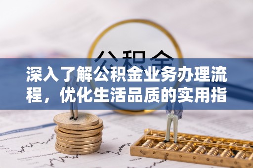 印江深入了解公积金业务办理流程，优化生活品质的实用指南