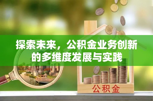 印江探索未来，公积金业务创新的多维度发展与实践