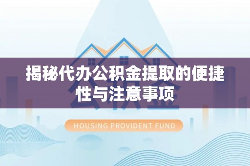 印江揭秘代办公积金提取的便捷性与注意事项
