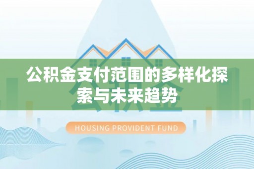印江公积金支付范围的多样化探索与未来趋势